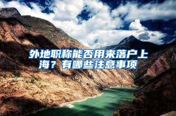 外地职称能否用来落户上海？有哪些注意事项