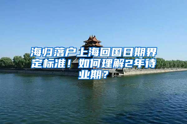 海归落户上海回国日期界定标准！如何理解2年待业期？