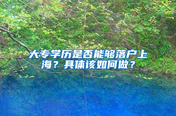 大专学历是否能够落户上海？具体该如何做？