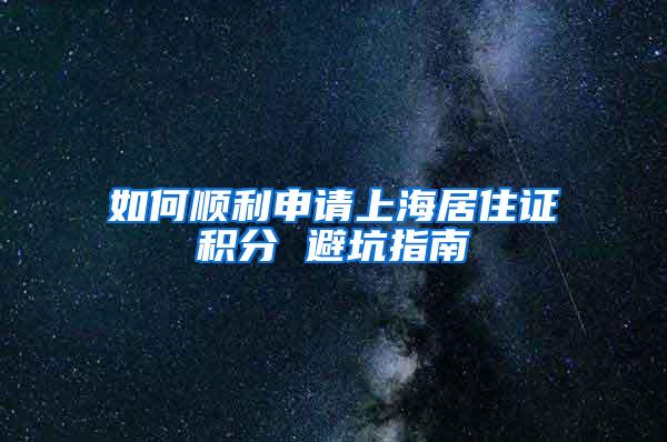 如何顺利申请上海居住证积分 避坑指南