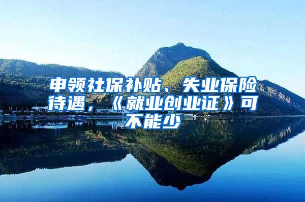 申领社保补贴、失业保险待遇，《就业创业证》可不能少
