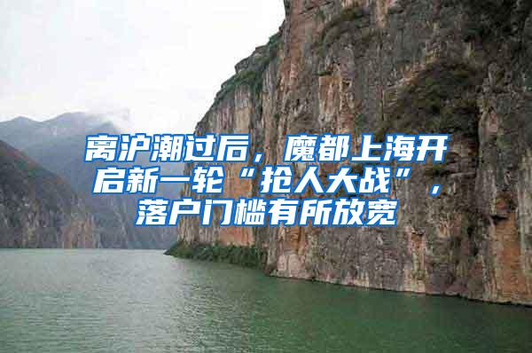 离沪潮过后，魔都上海开启新一轮“抢人大战”，落户门槛有所放宽