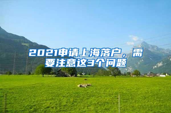 2021申请上海落户，需要注意这3个问题