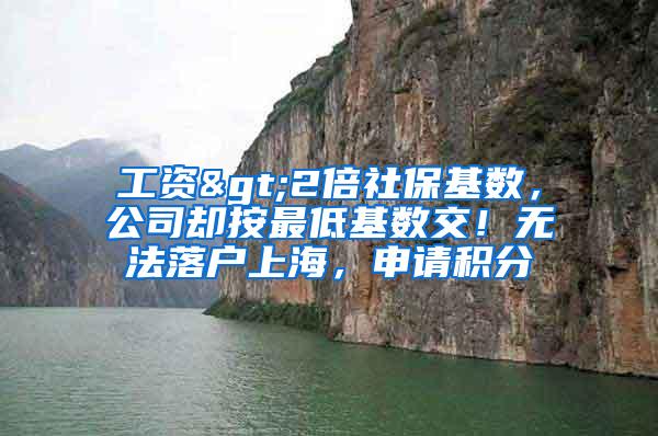 工资>2倍社保基数，公司却按最低基数交！无法落户上海，申请积分
