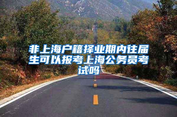 非上海户籍择业期内往届生可以报考上海公务员考试吗