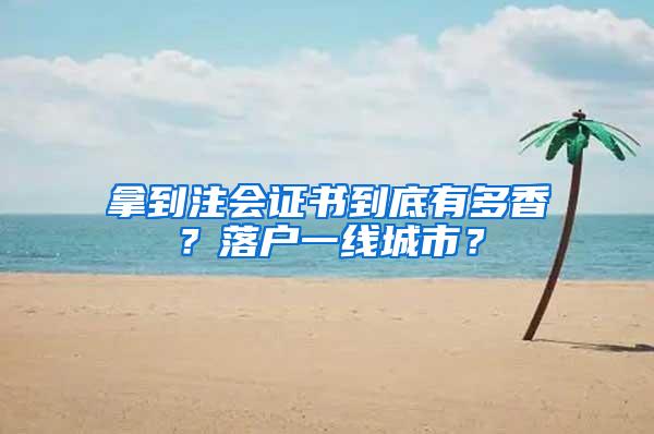 拿到注会证书到底有多香？落户一线城市？