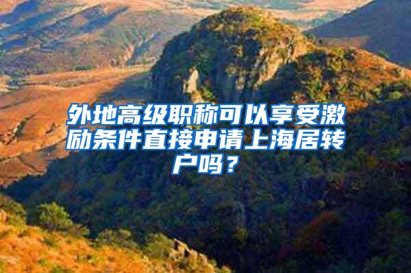 外地高级职称可以享受激励条件直接申请上海居转户吗？