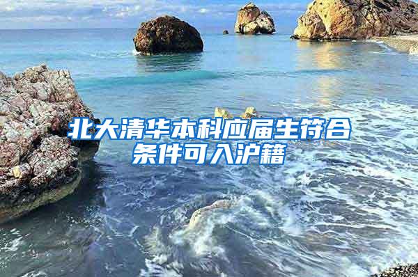 北大清华本科应届生符合条件可入沪籍
