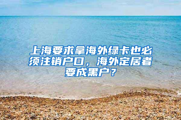 上海要求拿海外绿卡也必须注销户口，海外定居者要成黑户？