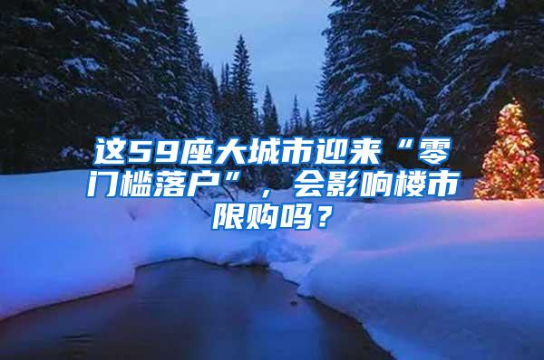 这59座大城市迎来“零门槛落户”，会影响楼市限购吗？