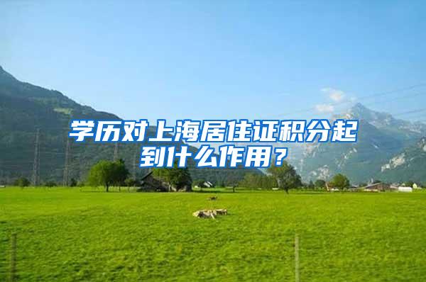 学历对上海居住证积分起到什么作用？