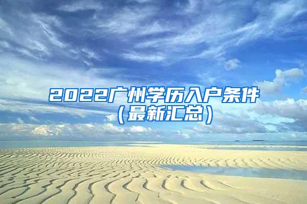 2022广州学历入户条件（最新汇总）