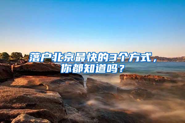 落户北京最快的3个方式，你都知道吗？