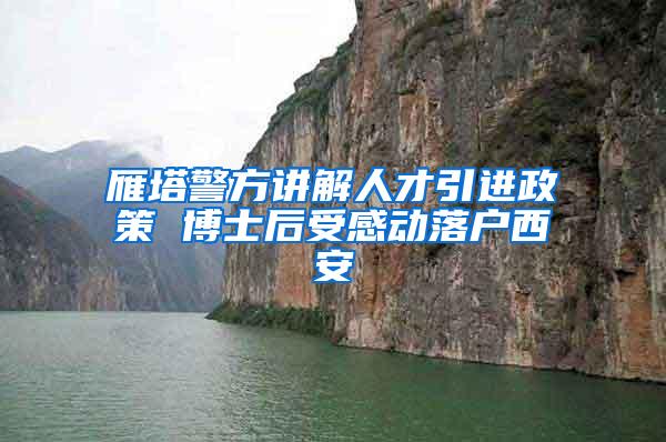 雁塔警方讲解人才引进政策 博士后受感动落户西安