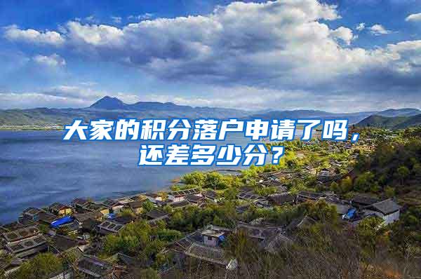 大家的积分落户申请了吗，还差多少分？