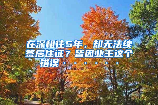 在深租住5年，却无法续签居住证？皆因业主这个错误······