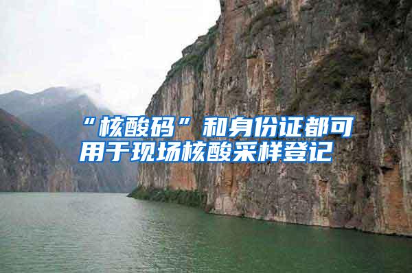 “核酸码”和身份证都可用于现场核酸采样登记