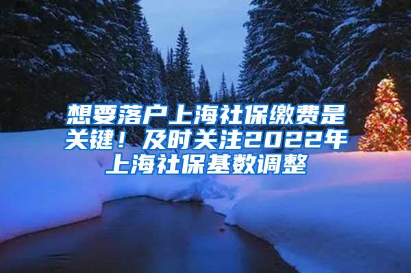 想要落户上海社保缴费是关键！及时关注2022年上海社保基数调整