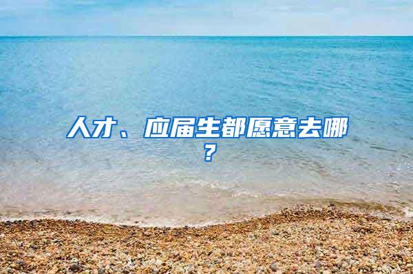 人才、应届生都愿意去哪？