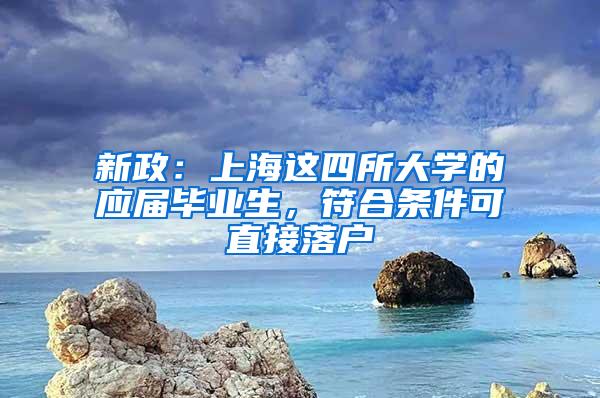 新政：上海这四所大学的应届毕业生，符合条件可直接落户