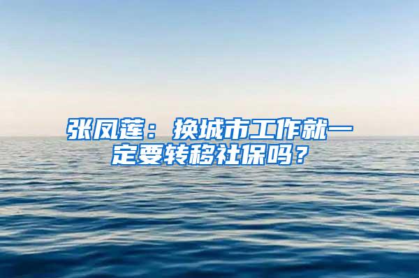 张凤莲：换城市工作就一定要转移社保吗？