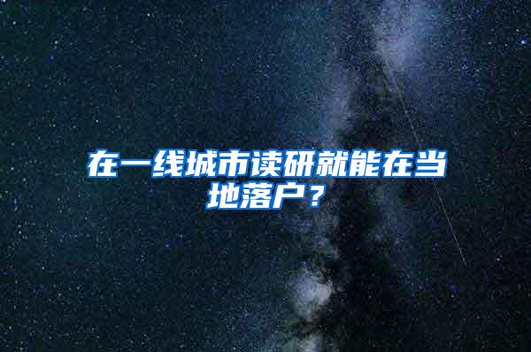 在一线城市读研就能在当地落户？