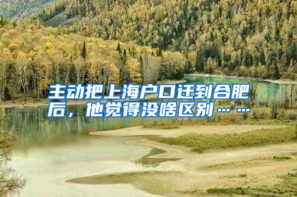 主动把上海户口迁到合肥后，他觉得没啥区别……
