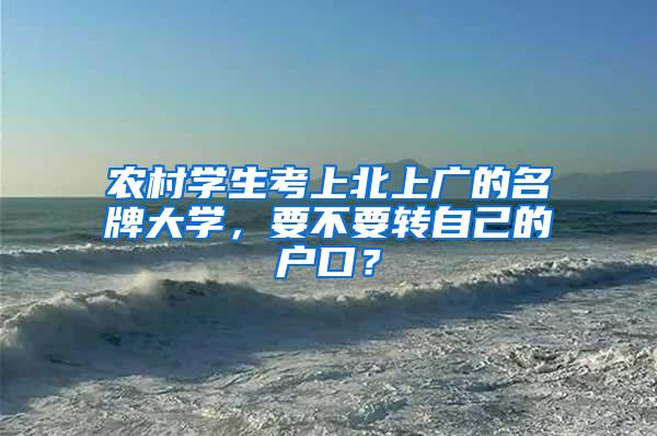 农村学生考上北上广的名牌大学，要不要转自己的户口？