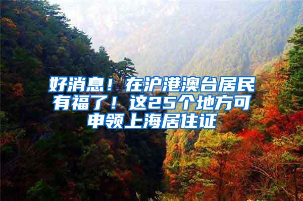 好消息！在沪港澳台居民有福了！这25个地方可申领上海居住证