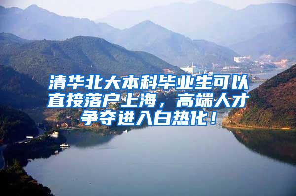 清华北大本科毕业生可以直接落户上海，高端人才争夺进入白热化！