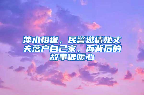 萍水相逢，民警邀请她丈夫落户自己家，而背后的故事很暖心