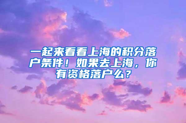 一起来看看上海的积分落户条件！如果去上海，你有资格落户么？