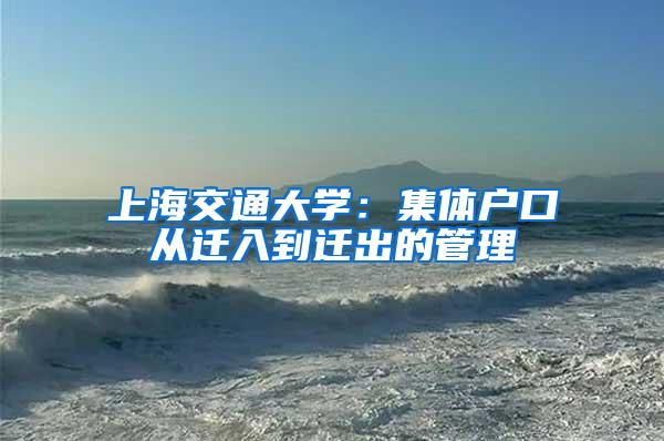 上海交通大学：集体户口从迁入到迁出的管理