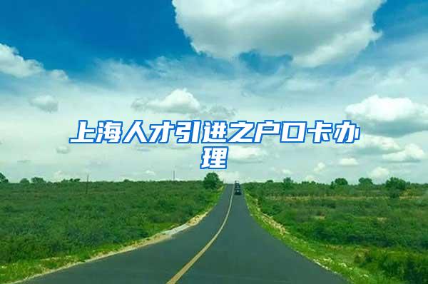 上海人才引进之户口卡办理