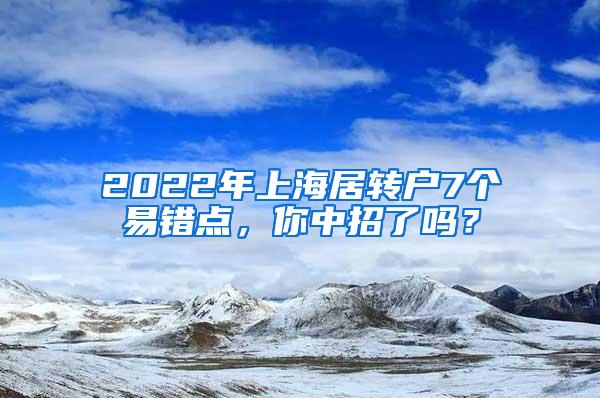 2022年上海居转户7个易错点，你中招了吗？