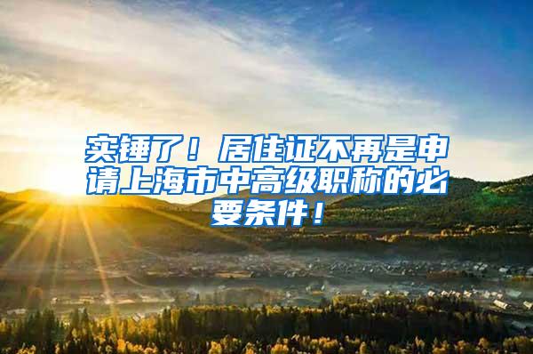 实锤了！居住证不再是申请上海市中高级职称的必要条件！