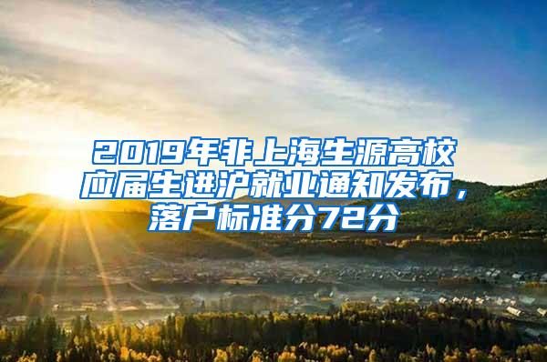 2019年非上海生源高校应届生进沪就业通知发布，落户标准分72分