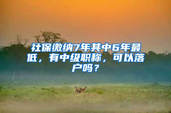 社保缴纳7年其中6年最低，有中级职称，可以落户吗？