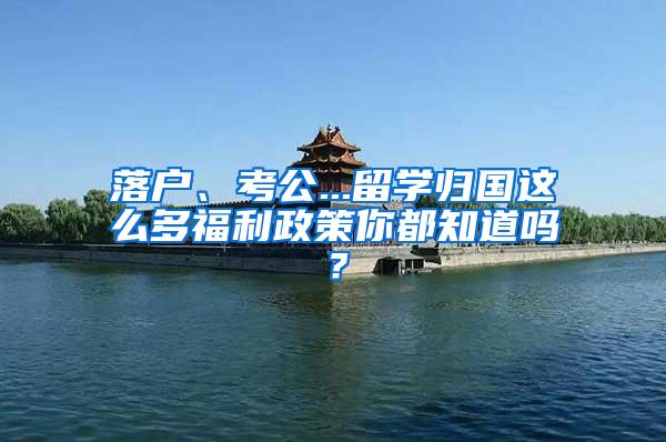 落户、考公...留学归国这么多福利政策你都知道吗?