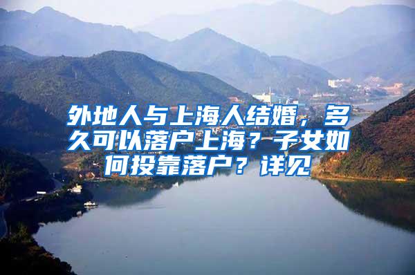 外地人与上海人结婚，多久可以落户上海？子女如何投靠落户？详见
