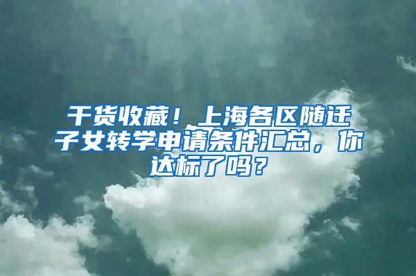 干货收藏！上海各区随迁子女转学申请条件汇总，你达标了吗？