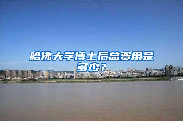 哈佛大学博士后总费用是多少？