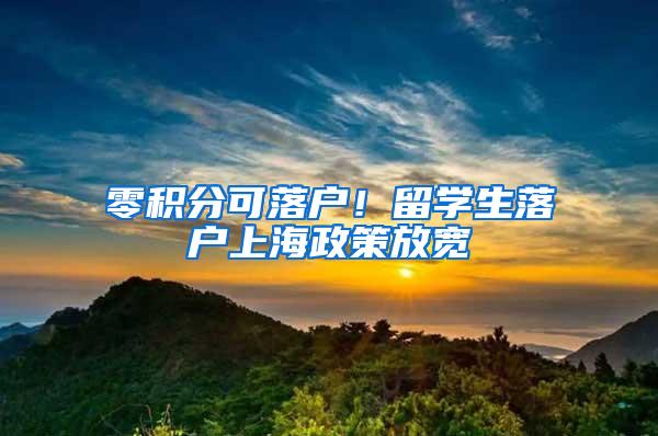 零积分可落户！留学生落户上海政策放宽