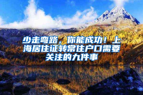 少走弯路，你能成功！上海居住证转常住户口需要关注的九件事