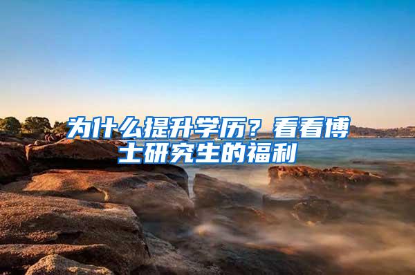 为什么提升学历？看看博士研究生的福利