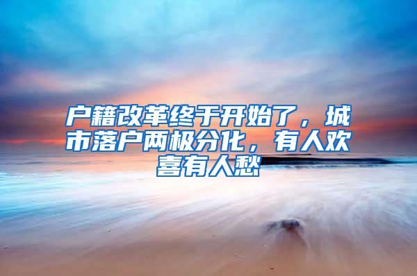户籍改革终于开始了，城市落户两极分化，有人欢喜有人愁