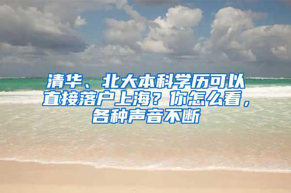 清华、北大本科学历可以直接落户上海？你怎么看，各种声音不断
