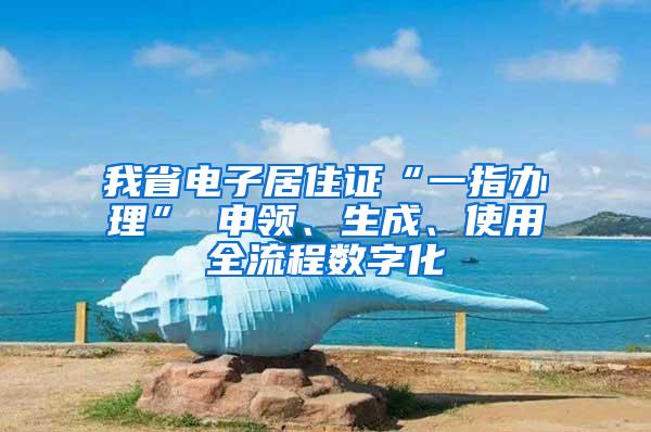 我省电子居住证“一指办理” 申领、生成、使用全流程数字化