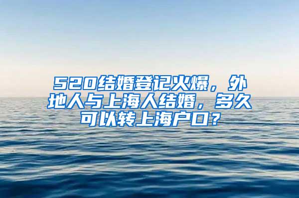 520结婚登记火爆，外地人与上海人结婚，多久可以转上海户口？