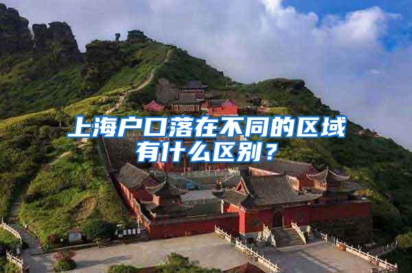 上海户口落在不同的区域有什么区别？